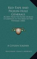 Red-Tape and Pigeon-Hole Generals: As Seen from the Ranks During a Campaign in the Army of the Potomac (1864) di A. Citizen Soldier edito da Kessinger Publishing