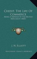 Credit, the Life of Commerce: Being a Defense of the British Merchant (1845) di John Huxtable Elliott edito da Kessinger Publishing