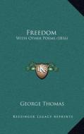 Freedom: With Other Poems (1816) di George Thomas edito da Kessinger Publishing