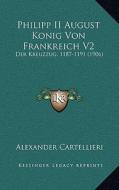 Philipp II August Konig Von Frankreich V2: Der Kreuzzug, 1187-1191 (1906) di Alexander Cartellieri edito da Kessinger Publishing