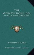 The Myth of Stone Idol: A Love Legend of Dakota (1876) di William P. Jones edito da Kessinger Publishing