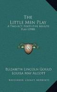 The Little Men Play: A Two-Act, Forty-Five Minute Play (1900) di Elizabeth Lincoln Gould, Louisa May Alcott edito da Kessinger Publishing