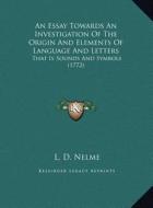 An Essay Towards an Investigation of the Origin and Elements of Language and Letters: That Is Sounds and Symbols (1772) di L. D. Nelme edito da Kessinger Publishing