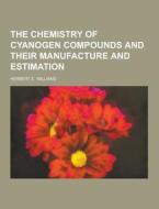 The Chemistry Of Cyanogen Compounds And Their Manufacture And Estimation di Herbert E Williams edito da Theclassics.us