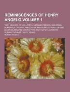 Reminiscences Of Henry Angelo; With Memoirs Of His Late Father And Friends, Including Numerous Original Anecdotes And Curious Traits Of The Most Celeb di Henry Angelo edito da Theclassics.us