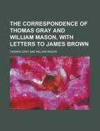 The Correspondence of Thomas Gray and William Mason, with Letters to James Brown di Thomas Gray edito da Rarebooksclub.com