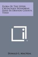 Flora of the Upper Cretaceous Woodbine Sand in Denton County, Texas di Donald L. MacNeal edito da Literary Licensing, LLC