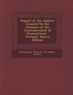 Report of the Auditor General on the Finances of the Commonwealth of Pennsylvania edito da Nabu Press