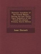 Domestic Anecdotes of the French Nation, During the Last Thirty Years: Indicative of the French Revolution di Isaac Disraeli edito da Nabu Press