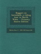 Beggars on Horseback; A Riding Tour in North Wales di Martin Ross, Edith Onone Somerville edito da Nabu Press