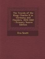 The Travels of the King: Charles II in Germany and Flanders, 1654-1660 di Eva Scott edito da Nabu Press