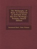 The Philosophy of Kant as Contained in Extracts from His Own Writings di Immanuel Kant, John Watson edito da Nabu Press