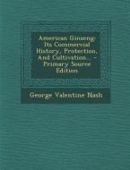 American Ginseng: Its Commercial History, Protection, and Cultivation... di George Valentine Nash edito da Nabu Press