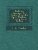 Taylorism Examined: Or a Review of the New Haven Theology di Tyler Thacher edito da Nabu Press