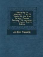 Manual de La Masoneria, O Sea El Tejador de Los Ritos Antiguo Escoces, Frances y de Adopcion ...... - Primary Source Edition di Andres Cassard edito da Nabu Press