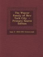 The Weaver Family of New York City - Primary Source Edition di Isaac J. 1833-1911 Greenwood edito da Nabu Press