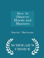 How To Observe - Morals And Manners - Scholar's Choice Edition di Harriet Martineau edito da Scholar's Choice