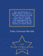 Boer And Britisher In South Africa; A History Of The Boer-british War And The Wars For United South Africa, Together With Biographies Of The Great Men di John Ormond Neville edito da War College Series