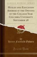 Huxley And Education Address At The Opening Of The College Year Columbia University September 28 (classic Reprint) di Henry Fairfield Osborn edito da Forgotten Books