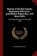 History of the Barr Family, Beginning with Great-Grandfather Robert Barr, and Mary Wills: Their Descendants Down to the  di William Bickett Barr edito da CHIZINE PUBN