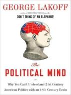 The Political Mind: Why You Can't Understand 21st-Century American Politics with an 18th-Century Brain di George Lakoff edito da Tantor Audio