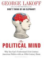 The Political Mind: Why You Can't Understand 21st-Century American Politics with an 18th-Century Brain di George Lakoff edito da Tantor Audio