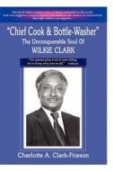 Chief Cook & Bottle-Washer the Unconquerable Soul of Wilkie Clark di Charlotte A. Clark-Frieson edito da Lulu.com