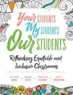 Your Students, My Students, Our Students: Rethinking Equitable and Inclusive Classrooms di Lee Ann Jung, Nancy Frey, Douglas Fisher edito da ASSN FOR SUPERVISION & CURRICU