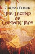 The Legend Of Captain Troy di Christian Fischer edito da Publishamerica