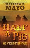 Half a Pig and Other Stories of the West di Matthew P. Mayo edito da FIVE STAR PUB