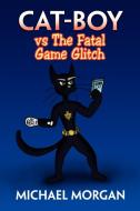 Cat-Boy Vs the Fatal Game Glitch di Michael Morgan edito da Xlibris
