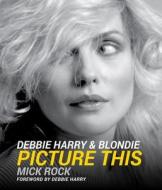 Debbie Harry & Blondie: Picture This di Mick Rock edito da STERLING PUB