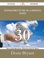 Infrastructure As A Service (iaas) 30 Success Secrets - 30 Most Asked Questions On Infrastructure As A Service (iaas) - What You Need To Know di Doris Bryant edito da Emereo Publishing
