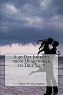 A 30 Day Journey from Heartbreak to True Love di Stormi Willis Harrington edito da Createspace