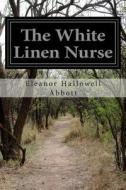 The White Linen Nurse di Eleanor Hallowell Abbott edito da Createspace