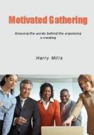 Motivated Gathering: Knowing the Secrets Behind the Organizing a Meeting di Harry Mills edito da Createspace
