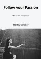Follow Your Passion: How to Find Your Passion di Stanley Gardner edito da Createspace