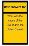 Best Answers for What Was the Cause of the Civil War in the United States? di Barbara Boone edito da Createspace