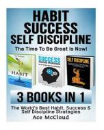 Habit: Success: Self Discipline: The Time to Be Great Is Now!: 3 in 1 Box Set: The World's Best Habit, Success & Self Discipl di Ace McCloud edito da Createspace Independent Publishing Platform