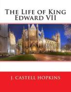 The Life of King Edward VII di J. Castell Hopkins edito da Createspace