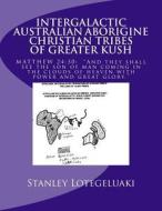 Intergalactic Australian Aborigine Christian Tribes of Greater Kush: Matthew 24:30: "And They Shall See the Son of Man Coming in the Clouds of Heaven di MR Stanley Ole Lotegeluaki edito da Createspace Independent Publishing Platform
