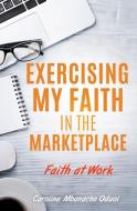 Exercising My Faith in the Marketplace di Caroline Mbanacho Oduol edito da XULON PR