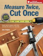 Measure Twice, Cut Once: Simple Steps to Measure, Scale, Draw and Make the Perfect Cut-Every Time. di Jim Tolpin edito da POPULAR WOODWORKING BOOKS