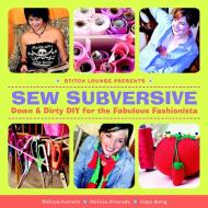 Sew Subversive: Down and Dirty DIY for the Fabulous Fashionista di Melissa Rannels, Melissa Alvarado, Hope Meng edito da TAUNTON PR