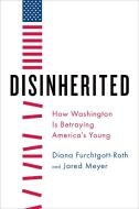 Disinherited: How Washington Is Betraying America's Young di Diana Furchtgott-Roth, Jared Meyer edito da ENCOUNTER BOOKS