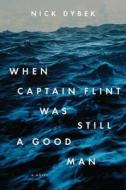 When Captain Flint Was Still a Good Man di Nick Dybek edito da Riverhead Books