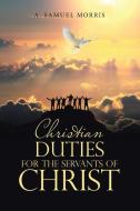 Christian Duties for the Servants of Christ di A. Samuel Morris edito da Westbow Press