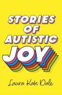 Stories of Autistic Joy di Laura Kate Dale edito da JESSICA KINGSLEY PUBL INC