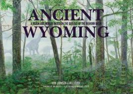Ancient Wyoming: A Dozen Lost Worlds Based on the Geology of the Bighorn Basin di Kirk Johnson, Will Clyde edito da FULCRUM PUB
