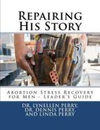 Repairing His Story: Abortion Stress Recovery for Men - Leader's Guide di Lynellen Perry, Linda E. Perry, Dr Lynellen D. S. Perry edito da Chalfont House